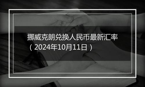 挪威克朗兑换人民币最新汇率（2024年10月11日）