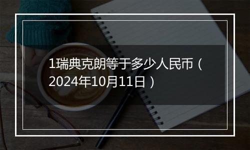 1瑞典克朗等于多少人民币（2024年10月11日）