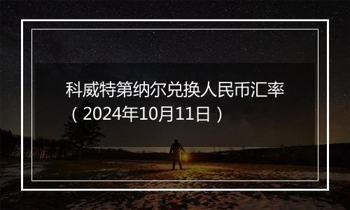 科威特第纳尔兑换人民币汇率（2024年10月11日）