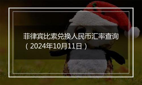 菲律宾比索兑换人民币汇率查询（2024年10月11日）