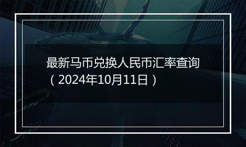 最新马币兑换人民币汇率查询（2024年10月11日）