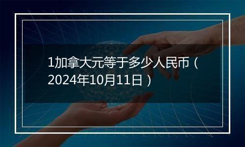 1加拿大元等于多少人民币（2024年10月11日）