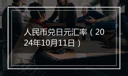 人民币兑日元汇率（2024年10月11日）