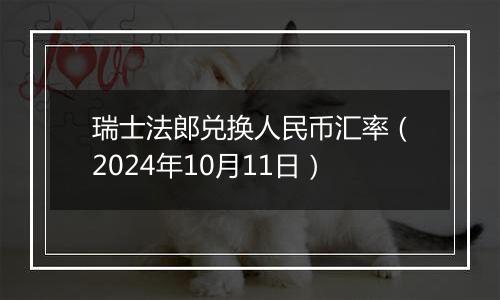 瑞士法郎兑换人民币汇率（2024年10月11日）