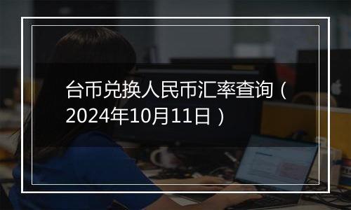 台币兑换人民币汇率查询（2024年10月11日）