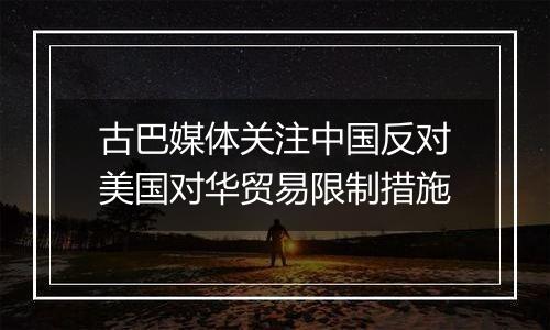 古巴媒体关注中国反对美国对华贸易限制措施