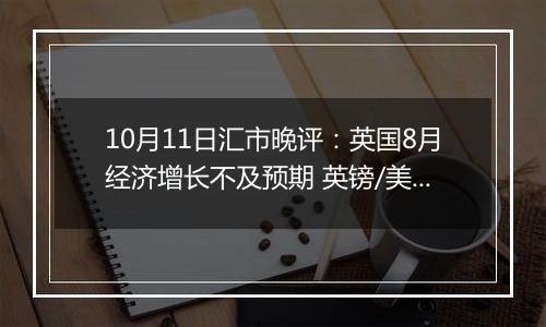 10月11日汇市晚评：英国8月经济增长不及预期 英镑/美元维持在1.3050附近波动