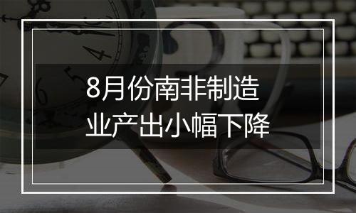 8月份南非制造业产出小幅下降