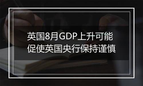 英国8月GDP上升可能促使英国央行保持谨慎