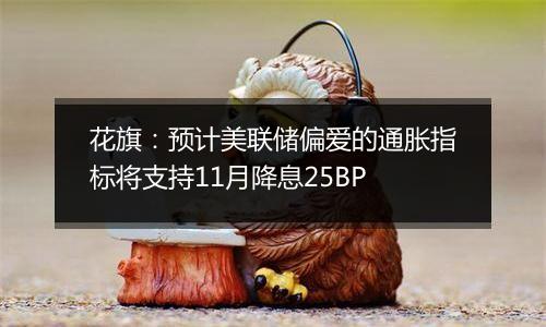 花旗：预计美联储偏爱的通胀指标将支持11月降息25BP