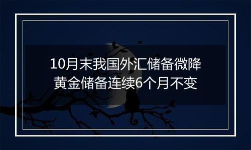 10月末我国外汇储备微降 黄金储备连续6个月不变