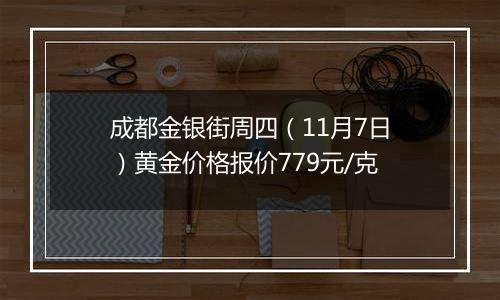 成都金银街周四（11月7日）黄金价格报价779元/克