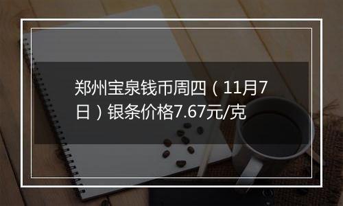 郑州宝泉钱币周四（11月7日）银条价格7.67元/克