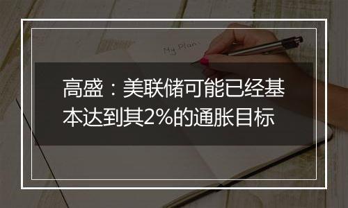 高盛：美联储可能已经基本达到其2%的通胀目标