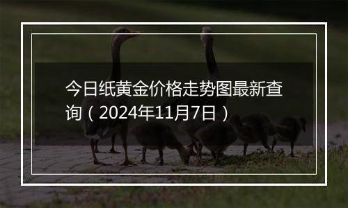 今日纸黄金价格走势图最新查询（2024年11月7日）