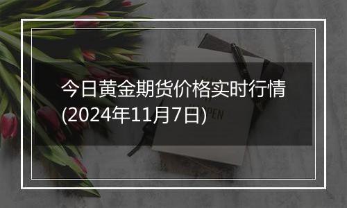 今日黄金期货价格实时行情(2024年11月7日)