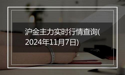 沪金主力实时行情查询(2024年11月7日)