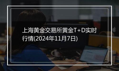 上海黄金交易所黄金T+D实时行情(2024年11月7日)