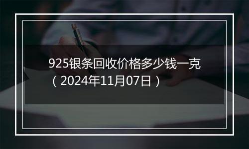 925银条回收价格多少钱一克（2024年11月07日）