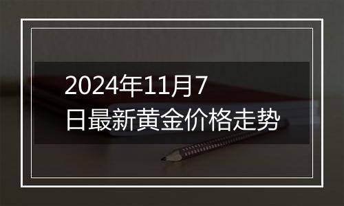 2024年11月7日最新黄金价格走势