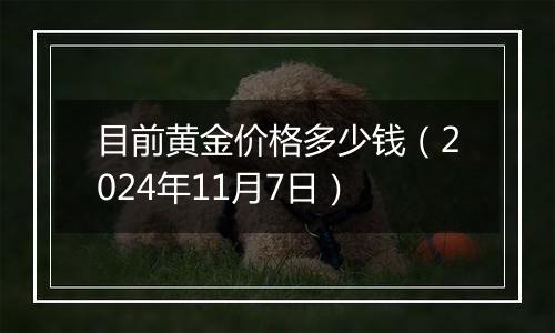 目前黄金价格多少钱（2024年11月7日）