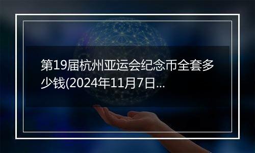 第19届杭州亚运会纪念币全套多少钱(2024年11月7日)