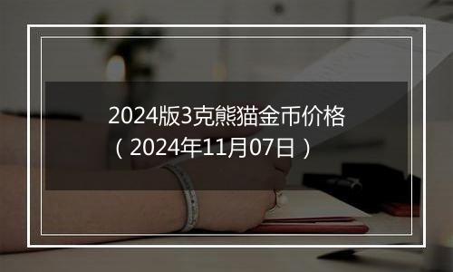 2024版3克熊猫金币价格（2024年11月07日）