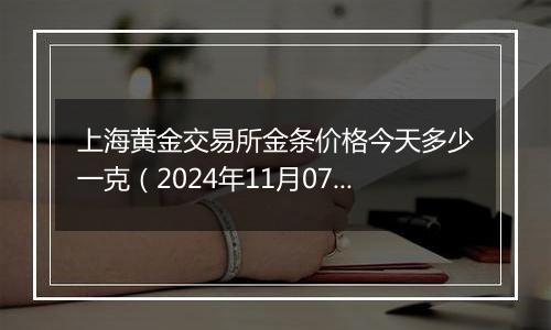 上海黄金交易所金条价格今天多少一克（2024年11月07日）