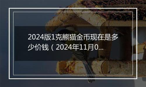 2024版1克熊猫金币现在是多少价钱（2024年11月07日）