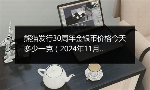 熊猫发行30周年金银币价格今天多少一克（2024年11月07日）