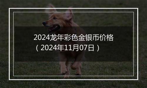 2024龙年彩色金银币价格（2024年11月07日）