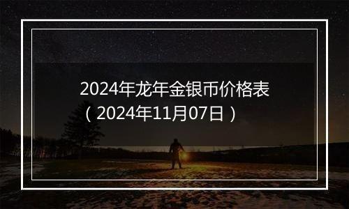 2024年龙年金银币价格表（2024年11月07日）