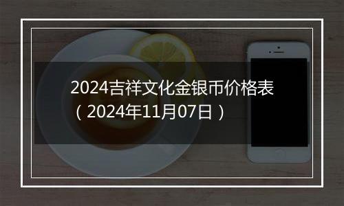 2024吉祥文化金银币价格表（2024年11月07日）