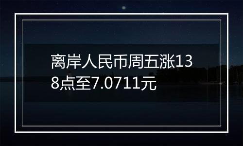 离岸人民币周五涨138点至7.0711元