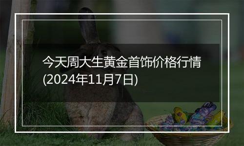 今天周大生黄金首饰价格行情(2024年11月7日)