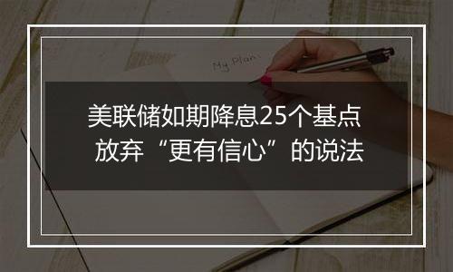 美联储如期降息25个基点 放弃“更有信心”的说法