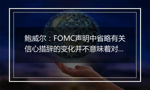 鲍威尔：FOMC声明中省略有关信心措辞的变化并不意味着对通胀粘性的任何暗示