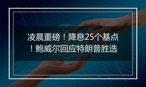 凌晨重磅！降息25个基点！鲍威尔回应特朗普胜选