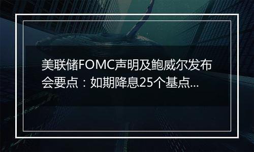 美联储FOMC声明及鲍威尔发布会要点：如期降息25个基点，可能有必要放缓降息步伐