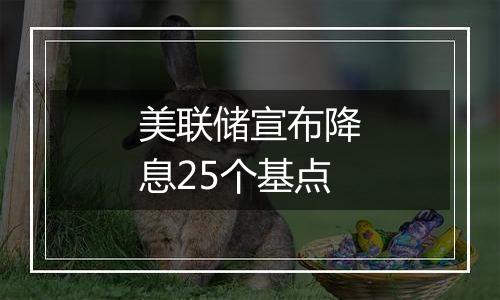 美联储宣布降息25个基点