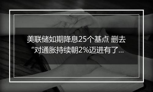 美联储如期降息25个基点 删去“对通胀持续朝2%迈进有了更大信心”表述（声明全文）