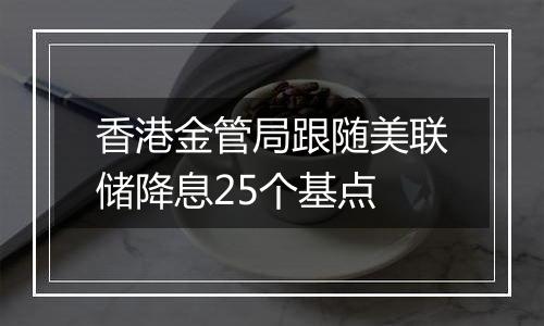 香港金管局跟随美联储降息25个基点