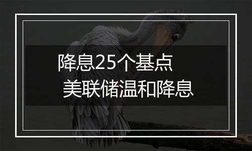 降息25个基点 美联储温和降息