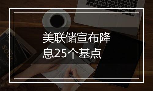 美联储宣布降息25个基点