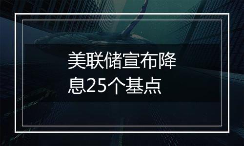 美联储宣布降息25个基点