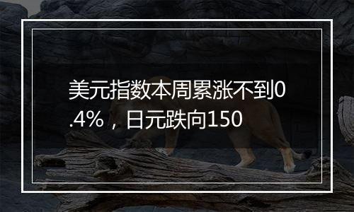 美元指数本周累涨不到0.4%，日元跌向150