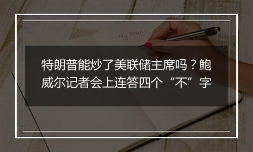 特朗普能炒了美联储主席吗？鲍威尔记者会上连答四个“不”字