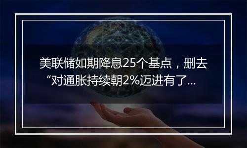 美联储如期降息25个基点，删去“对通胀持续朝2%迈进有了更大信心”表述（声明全文）