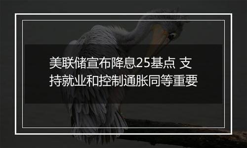 美联储宣布降息25基点 支持就业和控制通胀同等重要