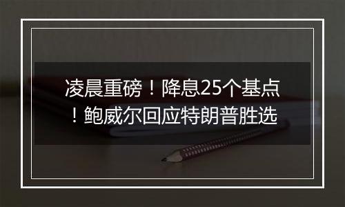 凌晨重磅！降息25个基点！鲍威尔回应特朗普胜选